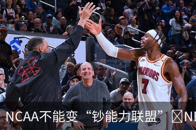 NCAA不能变“钞能力联盟”💥NBA罕见表态 支持国会整顿NIL乱世